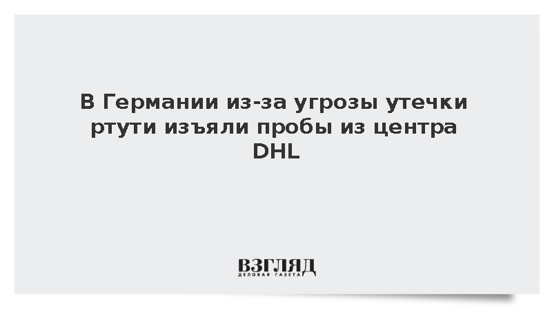 В Германии из-за угрозы утечки ртути изъяли пробы из центра DHL