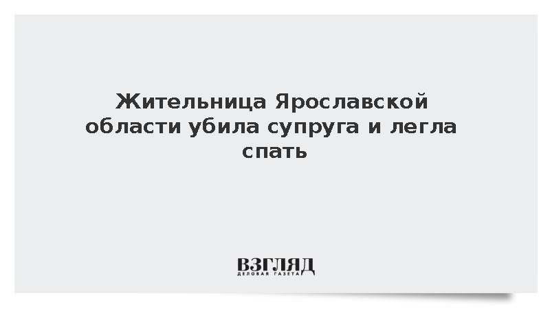 Жительница Ярославской области убила супруга и легла спать
