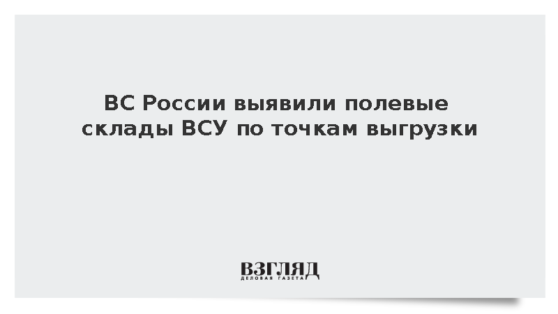 ВС России выявили полевые склады ВСУ по точкам выгрузки
