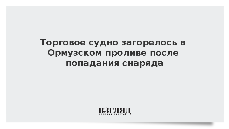 Reuters: Торговое судно загорелось в Ормузском проливе после попадания снаряда