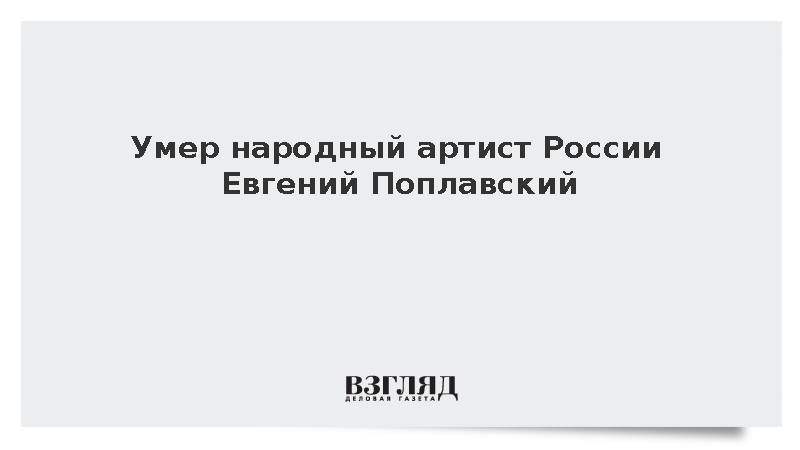 Умер народный артист России Евгений Поплавский