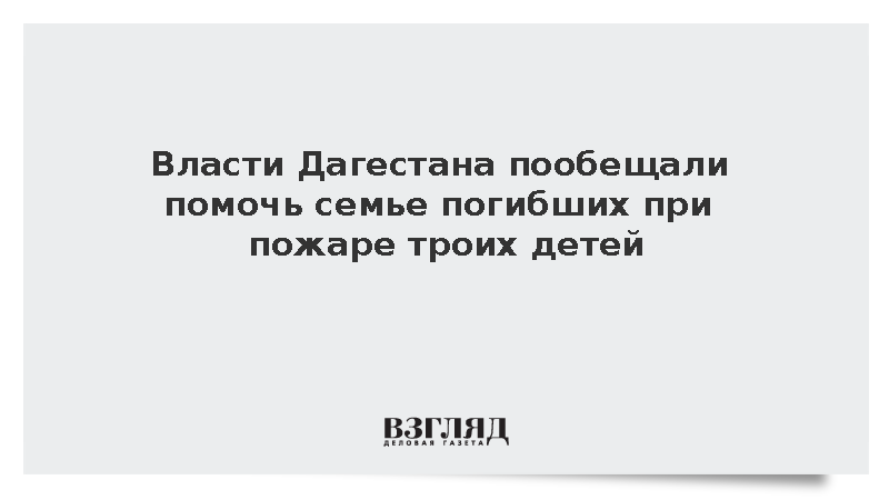 Врио главы Дагестана Щукин: Власти помогут семье погибших при пожаре троих детей