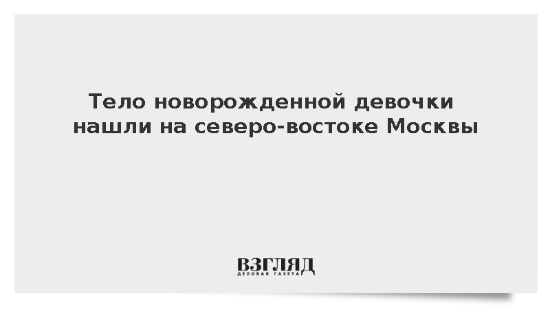 СК начал проверку после обнаружения тела новорожденной девочки в Москве