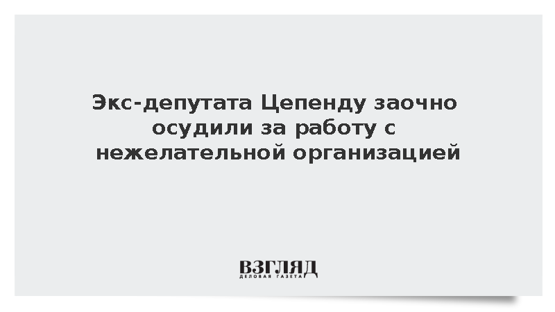 Экс-депутата Цепенду заочно осудили за работу с нежелательной организацией