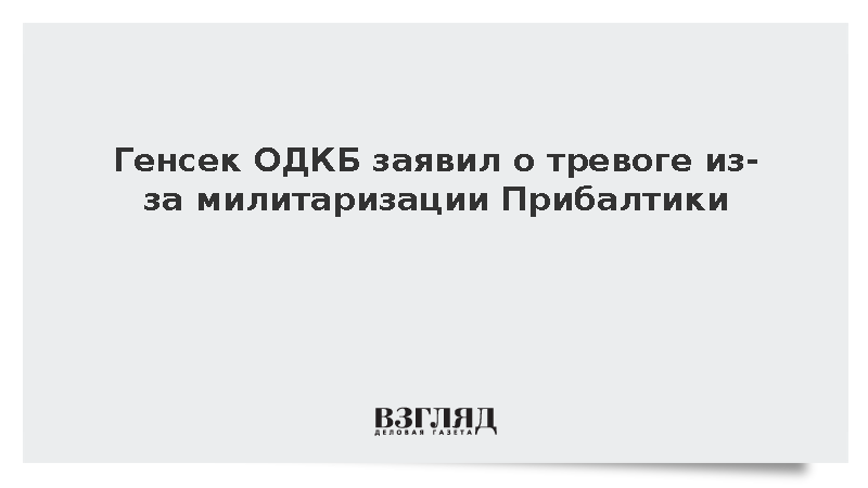 В ОДКБ сообщили об угрозе из-за милитаризации Прибалтики и Финляндии