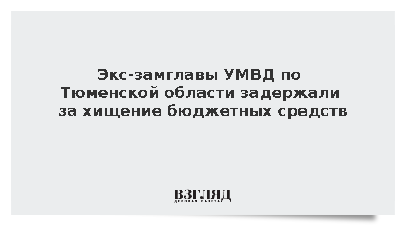 Экс-замглавы УМВД по Тюменской области задержали за хищение бюджетных средств