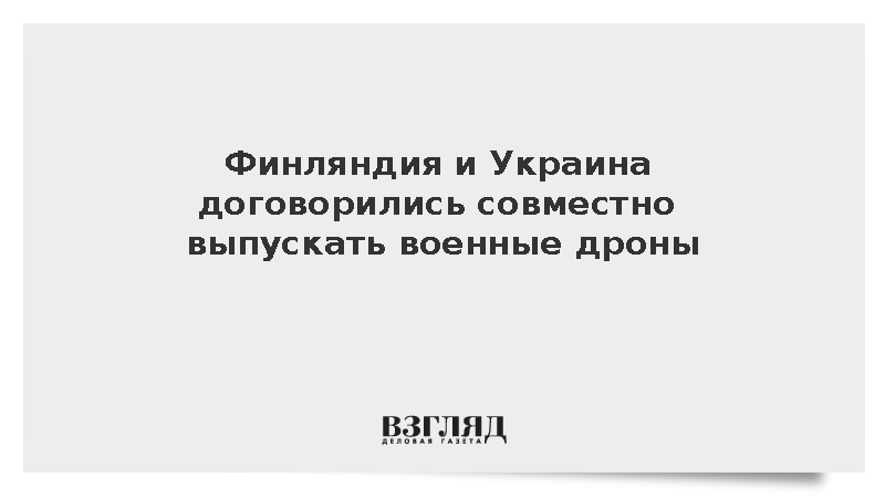 Финляндия и Украина подписали соглашение о совместном выпуске БПЛА