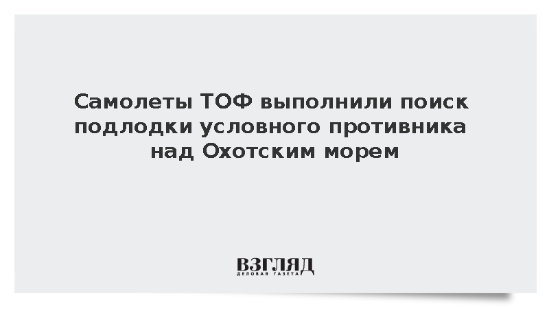 Самолеты ТОФ выполнили поиск подлодки условного противника над Охотским морем