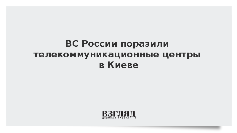 ВС России поразили телекоммуникационные центры в Киеве