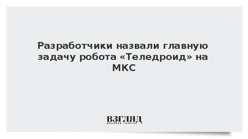 Разработчики назвали помощь космонавтам МКС главной задачей «Теледроида»