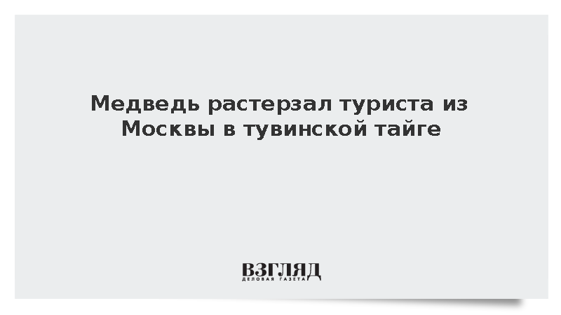 Медведь растерзал туриста из Москвы в тувинской тайге
