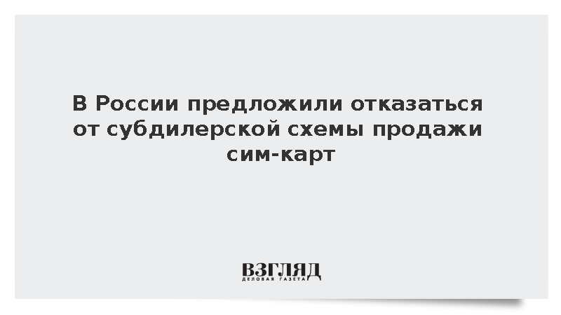 В России предложили отказаться от субдилерской схемы продажи сим-карт
