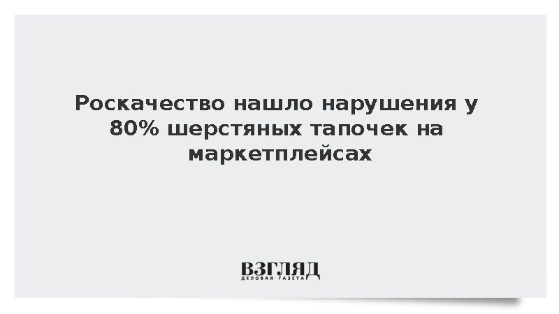 Роскачество нашло нарушения маркировки у 80% шерстяных тапочек на маркетплейсах