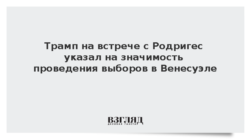 Трамп на встрече с Родригес указал на значимость проведения выборов в Венесуэле