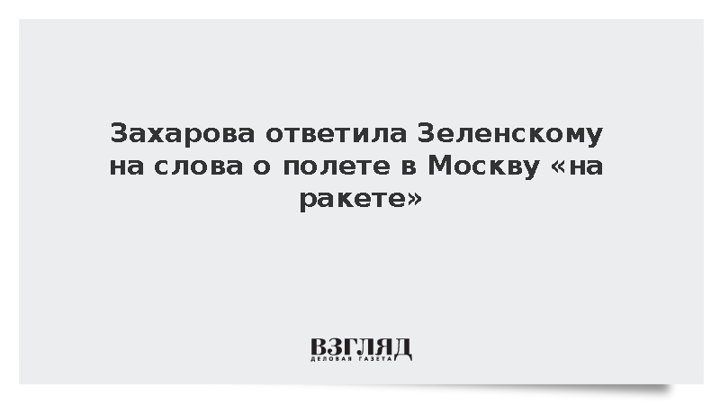 Захарова ответила Зеленскому на слова о полете в Москву на ракете