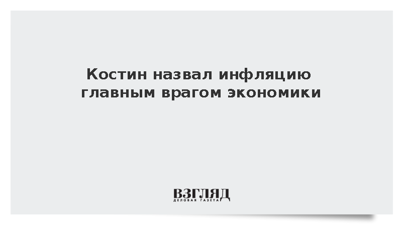 Глава ВТБ Костин назвал инфляцию главным врагом экономики