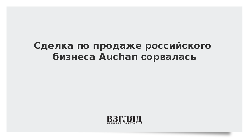 Сделка по продаже российского бизнеса Auchan сорвалась