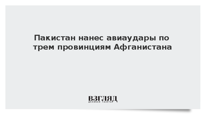 Кабул: При ударах ВВС Пакистана по трем провинциям погибли четыре человека