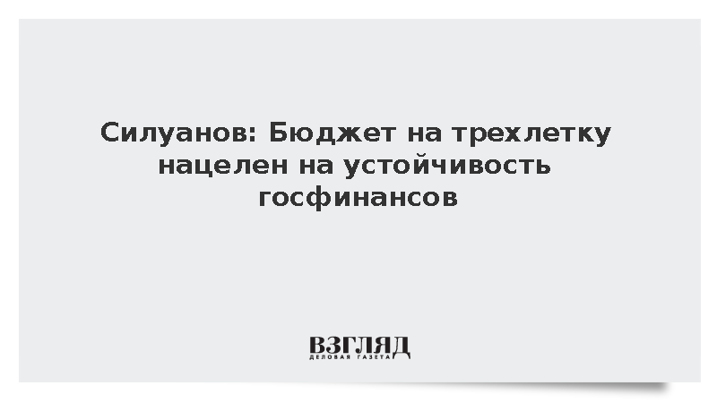Силуанов: Бюджет на трехлетку нацелен на устойчивость госфинансов