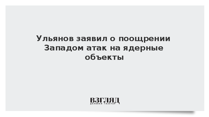 Ульянов заявил о поощрении Западом атак на ядерные объекты