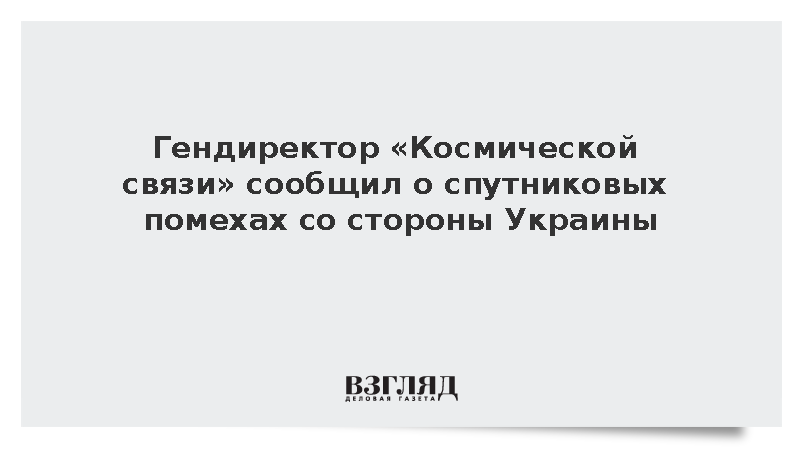 Глава «Космической связи» Волин сообщил о спутниковых помехах со стороны Украины