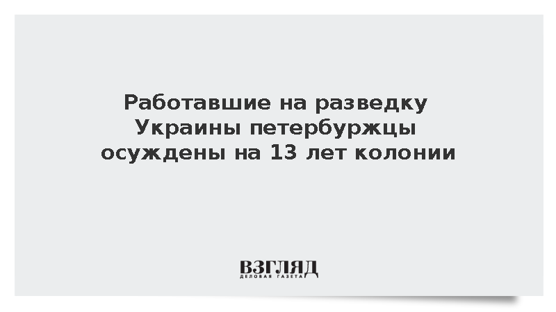 Суд в Петербурге приговорил двух агентов разведки Украины к 13 годам колонии