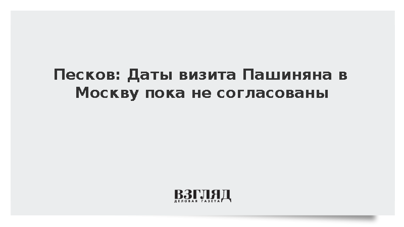 Песков: Даты визита Пашиняна в Москву пока не согласованы