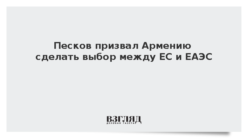 Песков призвал Армению сделать выбор между ЕС и ЕАЭС