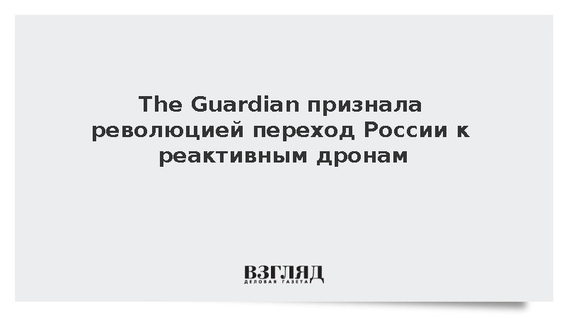The Guardian: Россия совершила революционный переход к реактивным беспилотникам