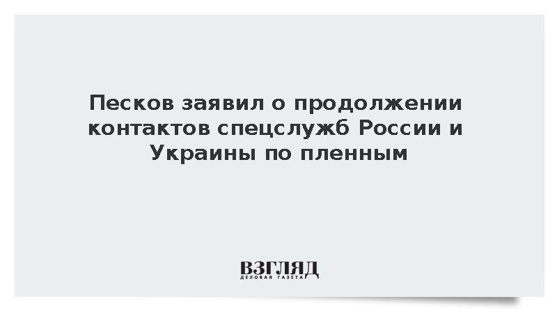 Песков заявил о продолжении контактов спецслужб России и Украины по пленным