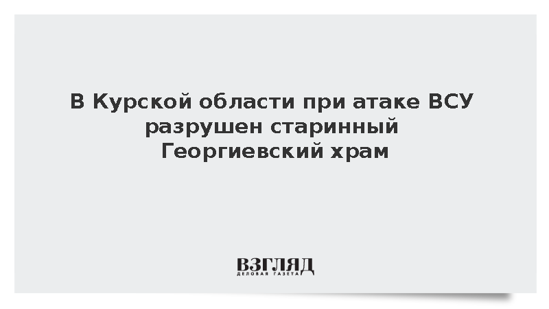 ВСУ разрушили старинный Георгиевский храм в Курской области