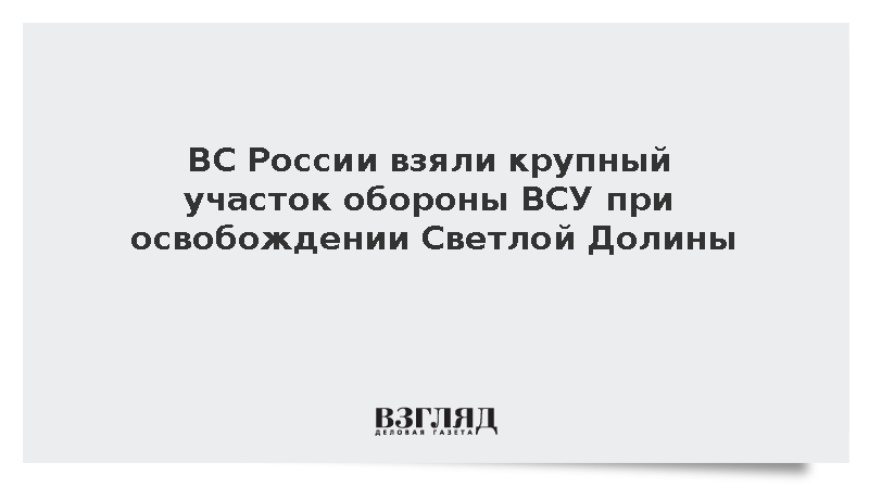 ВС России взяли крупный участок обороны ВСУ при освобождении Светлой Долины