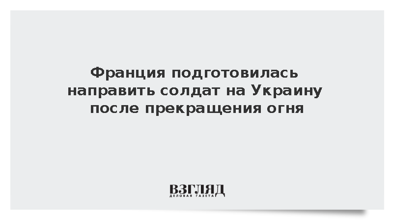 Europe 1: Франция готова направить военных на Украину после перемирия