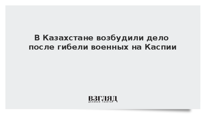 В Казахстане возбудили дело после гибели военных на Каспии