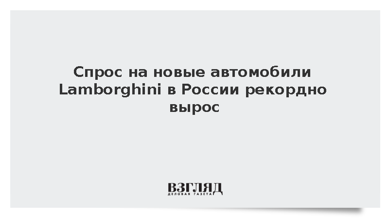 Целиков: Спрос на новые автомобили Lamborghini в России вырос на 48%