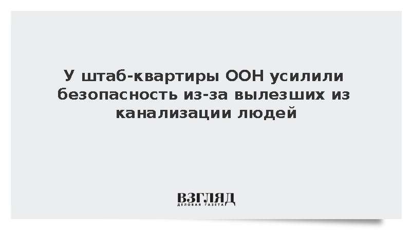 У штаб-квартиры ООН усилили безопасность из-за вылезших из канализации людей
