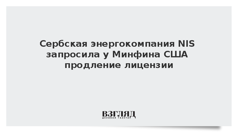 Сербская энергокомпания NIS запросила у Минфина США продление лицензии