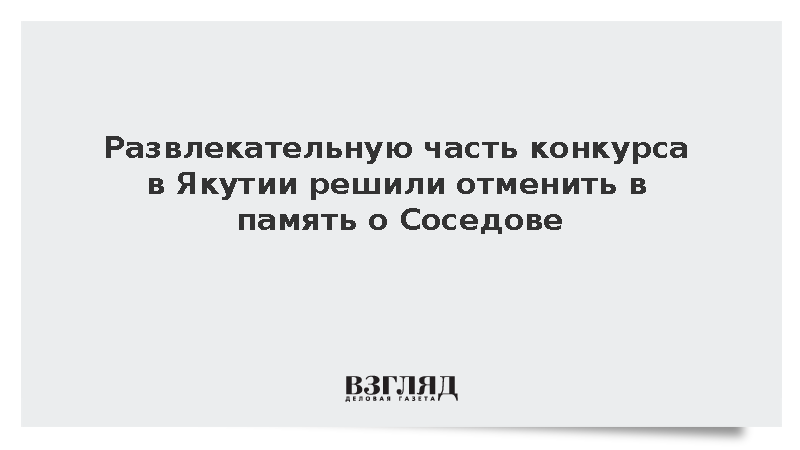 Развлекательную часть конкурса в Якутии решили отменить в память о Соседове