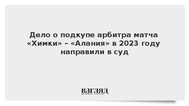 Генпрокуратура направила в суд дело о подкупе судьи матча «Химки» – «Алания»