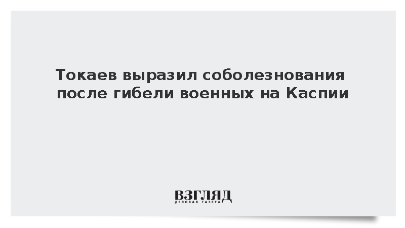 Токаев выразил соболезнования после гибели военных на Каспии