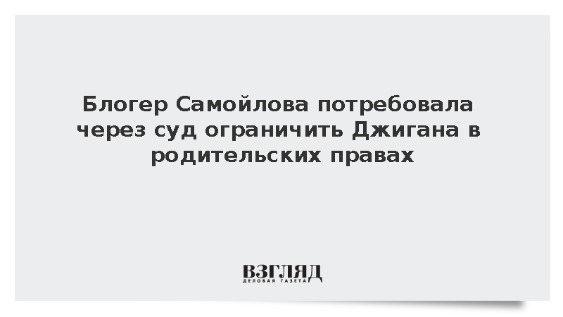 Блогер Самойлова потребовала через суд ограничить Джигана в родительских правах