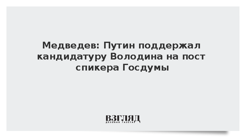 Медведев: Путин поддержал кандидатуру Володина на пост спикера Госдумы