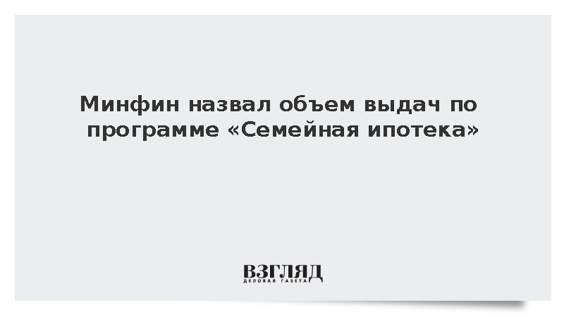 Минфин: Объем выдач по «Семейной ипотеке» составил около 11 трлн рублей