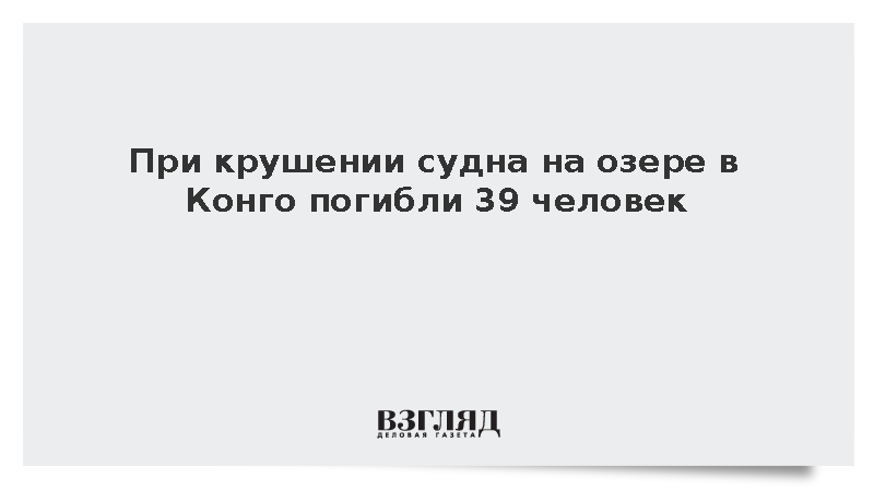 При крушении судна на озере в Конго погибли 39 человек