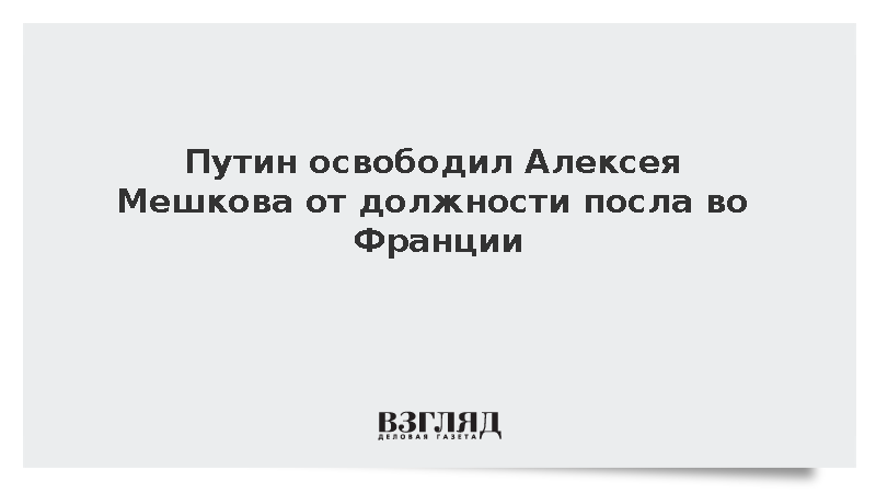 Путин освободил Алексея Мешкова от должности посла во Франции