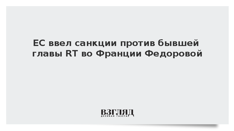 Евросоюз ввел санкции против бывшей главы RT во Франции Федоровой