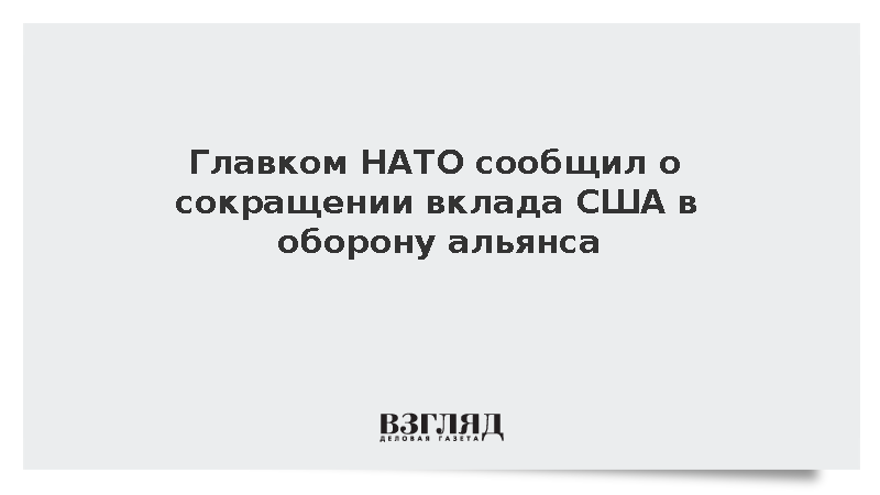 Главком НАТО Гринкевич: США сократят вклад в оборону альянса