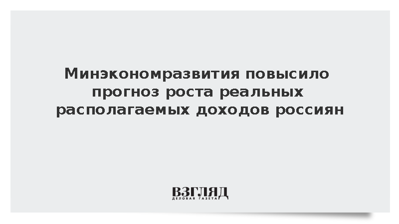 Минэкономразвития повысило прогноз роста реальных располагаемых доходов до 1%