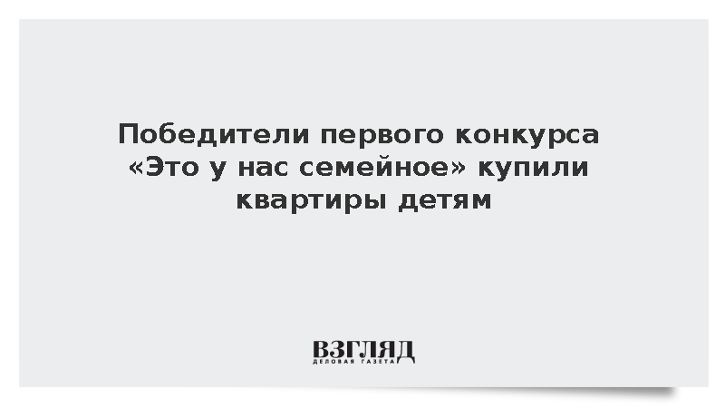 Победители первого конкурса «Это у нас семейное» купили квартиры детям