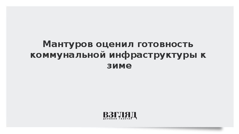 Мантуров: Коммунальная инфраструктура готова к зиме в среднем на 90%